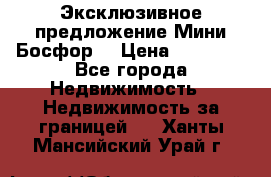 Эксклюзивное предложение Мини Босфор. › Цена ­ 67 000 - Все города Недвижимость » Недвижимость за границей   . Ханты-Мансийский,Урай г.